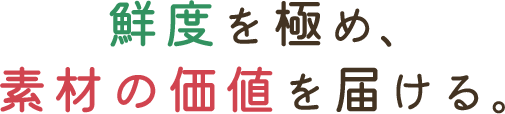 鮮度を極め、素材の価値を届ける。